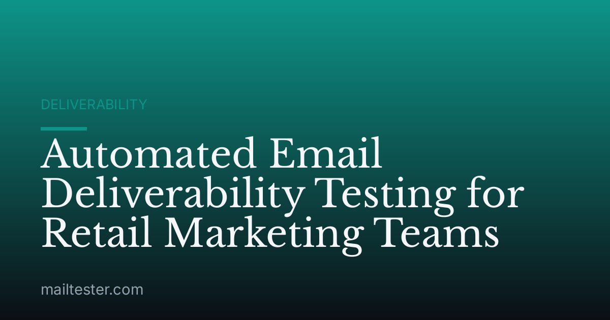 Automated Email Deliverability Testing for Retail Marketing Teams