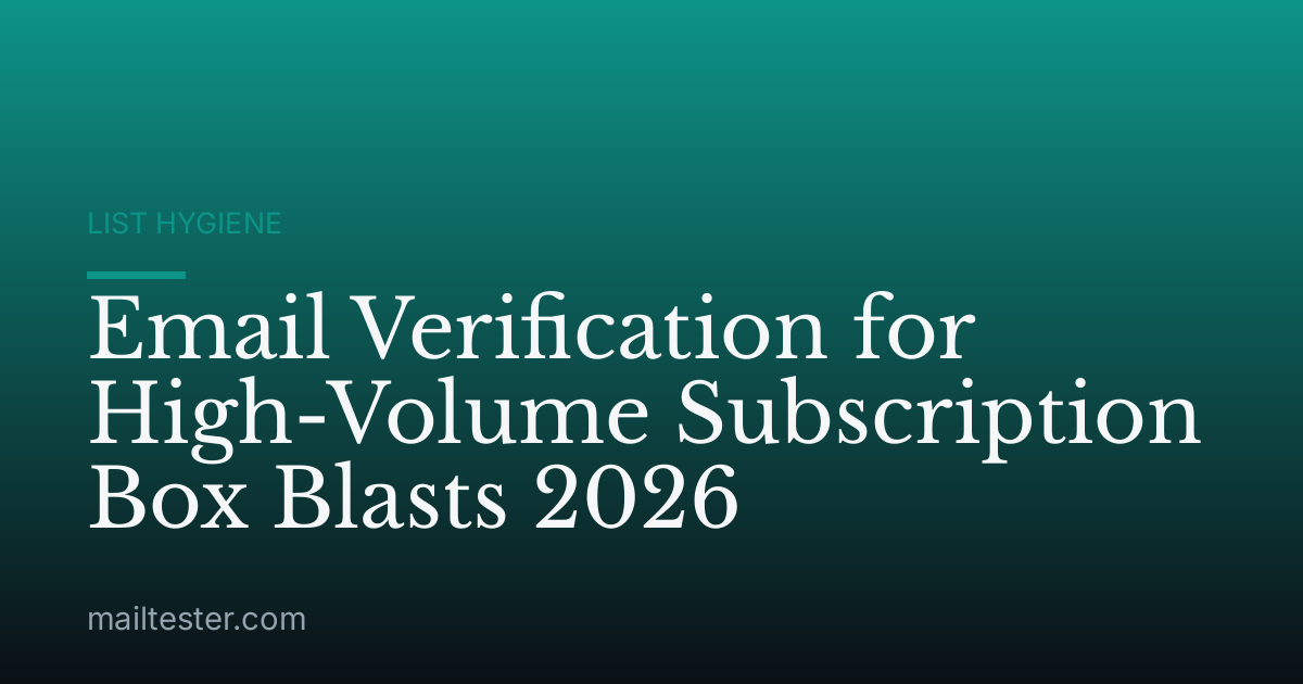 Email Verification for High-Volume Subscription Box Blasts 2026