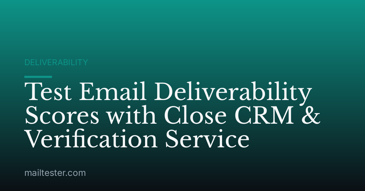 Test Email Deliverability Scores with Close CRM & Verification Service