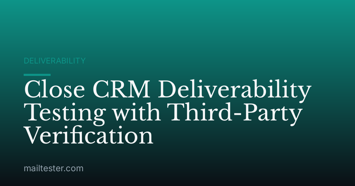 Close CRM Deliverability Testing with Third-Party Verification