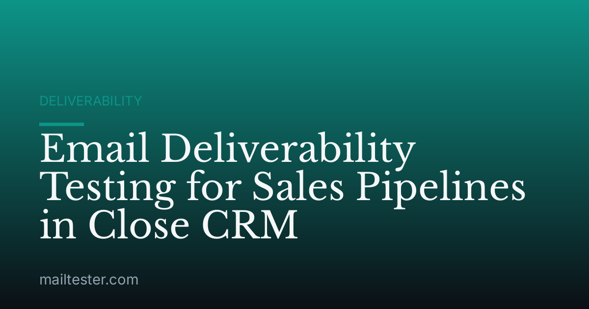 Email Deliverability Testing for Sales Pipelines in Close CRM