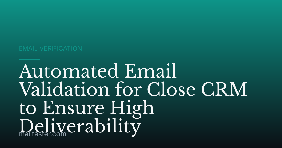 Automated Email Validation for Close CRM to Ensure High Deliverability