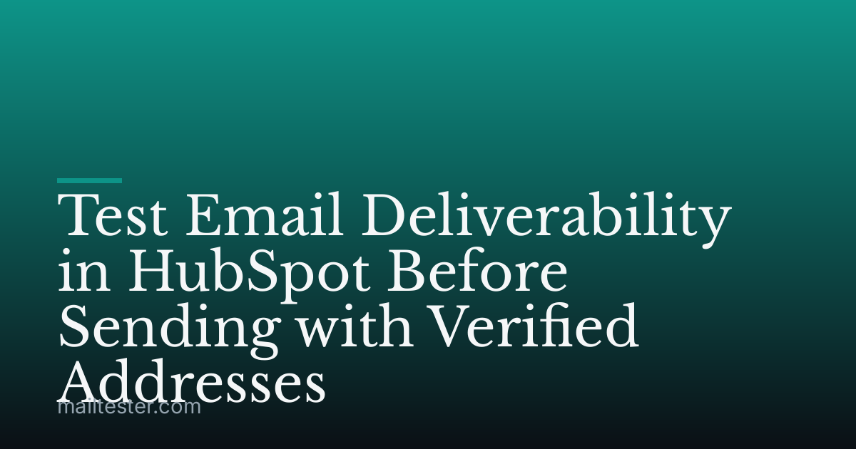 Test Email Deliverability in HubSpot Before Sending with Verified Addresses