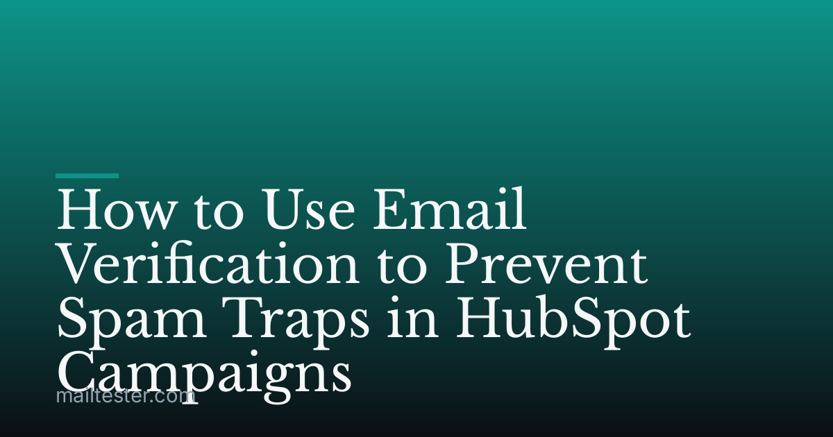 How to Use Email Verification to Prevent Spam Traps in HubSpot Campaigns