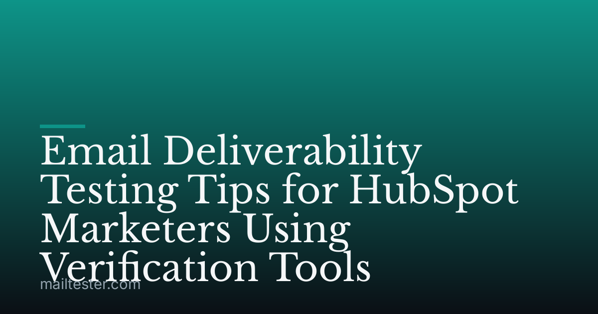 Email Deliverability Testing Tips for HubSpot Marketers Using Verification Tools