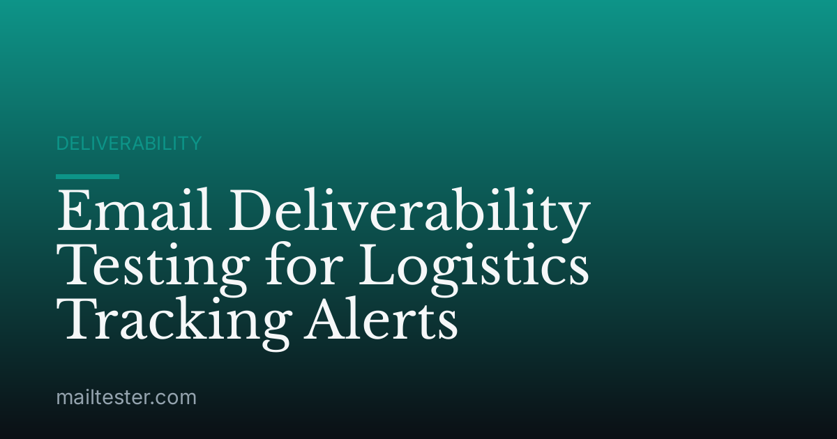 Email Deliverability Testing for Logistics Tracking Alerts