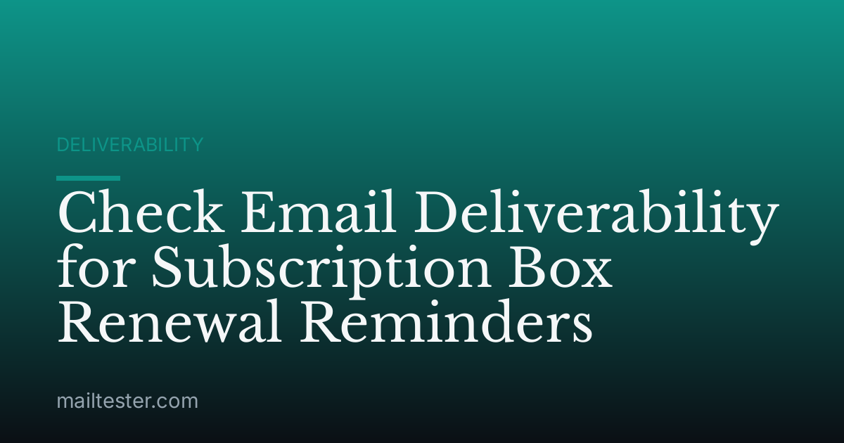 Check Email Deliverability for Subscription Box Renewal Reminders