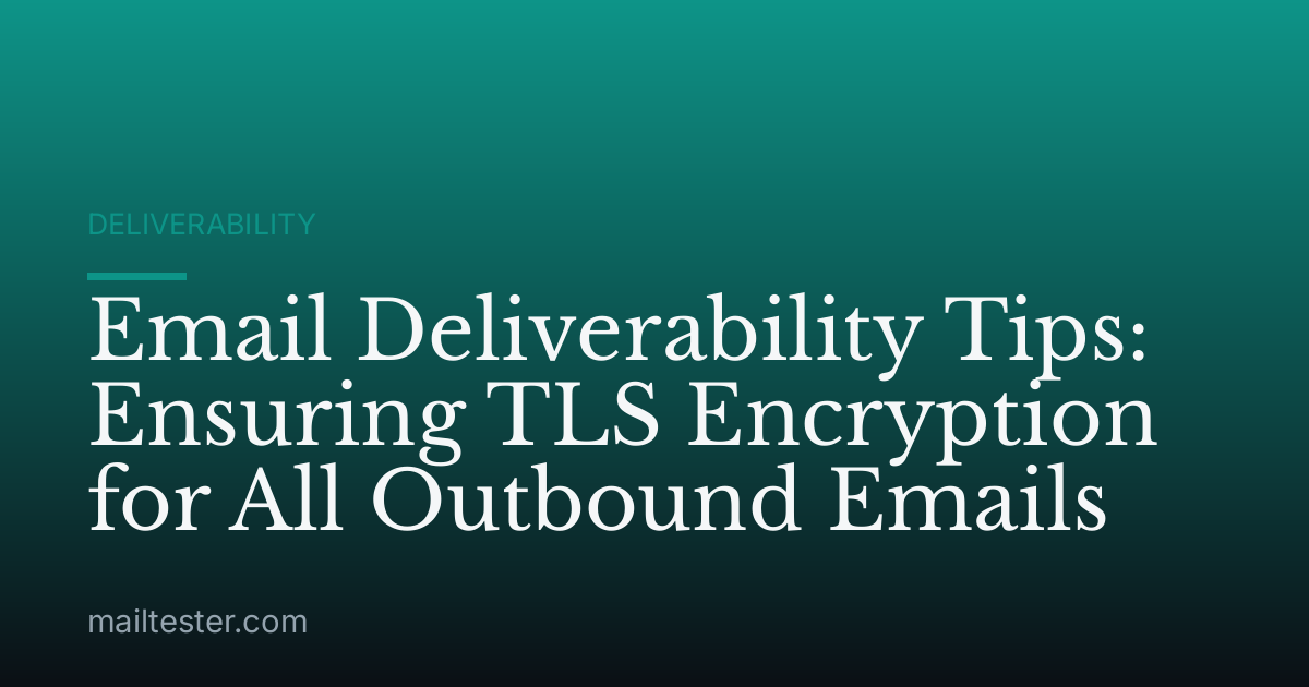 Email Deliverability Tips: Ensuring TLS Encryption for All Outbound Emails