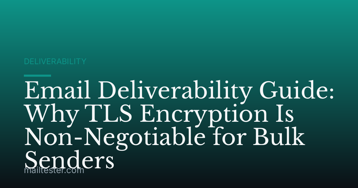 Email Deliverability Guide: Why TLS Encryption Is Non-Negotiable for Bulk Senders
