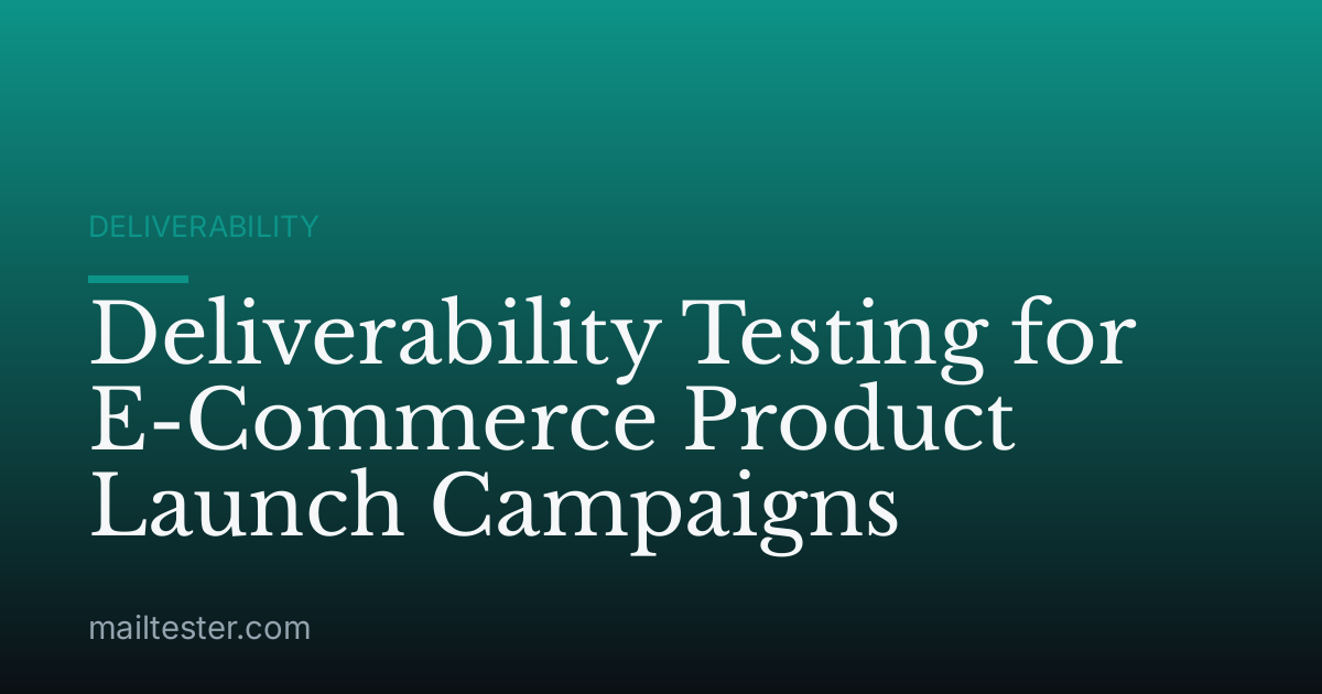 Deliverability Testing for E-Commerce Product Launch Campaigns