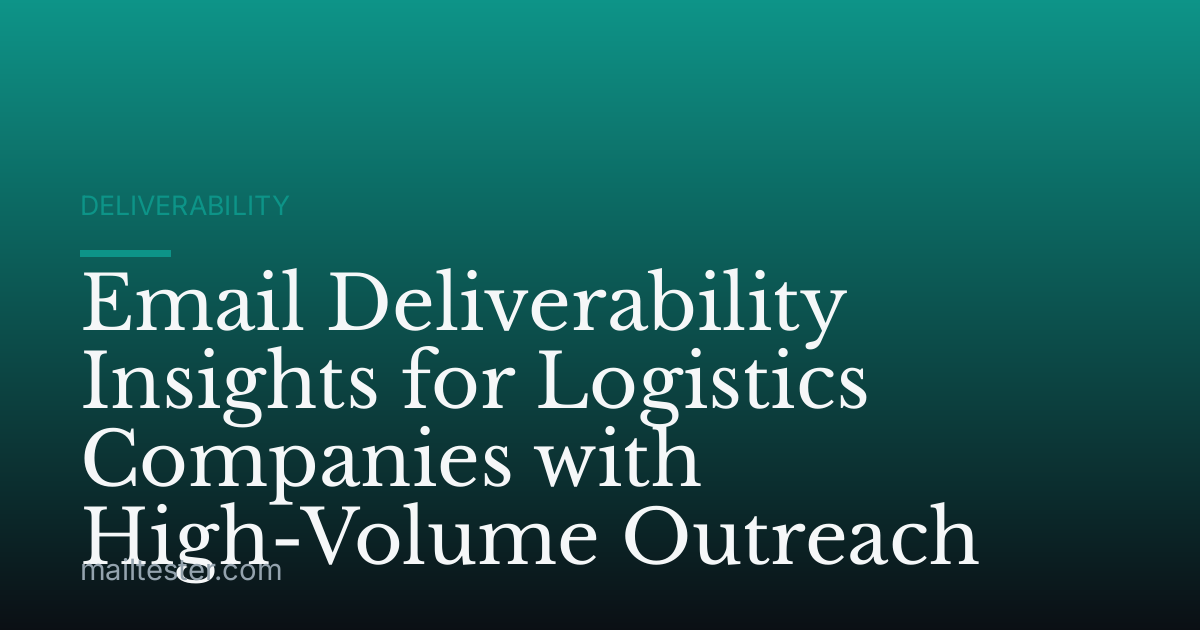 Email Deliverability Insights for Logistics Companies with High-Volume Outreach