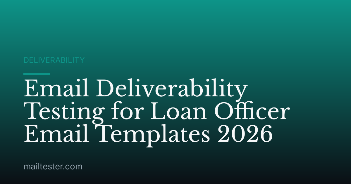 Email Deliverability Testing for Loan Officer Email Templates 2026