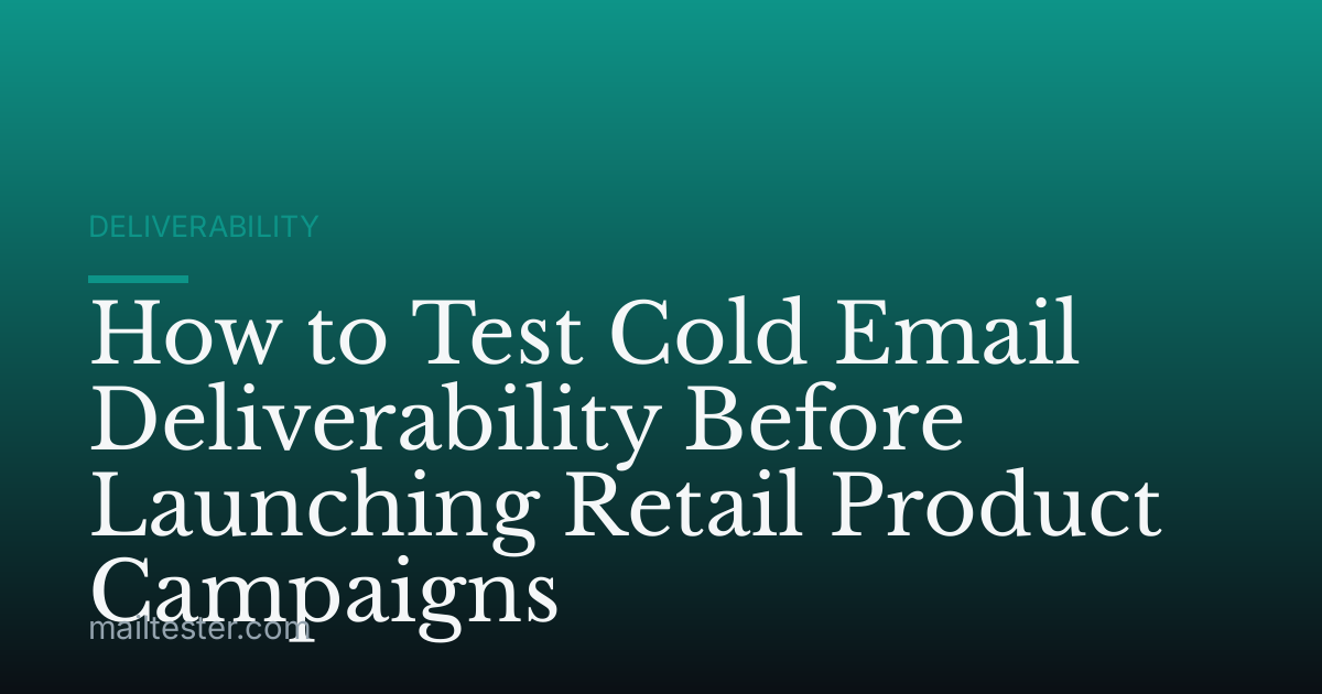 How to Test Cold Email Deliverability Before Launching Retail Product Campaigns