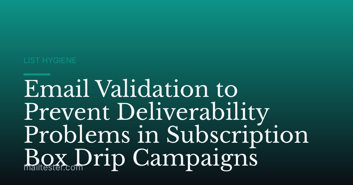 Email Validation to Prevent Deliverability Problems in Subscription Box Drip Campaigns