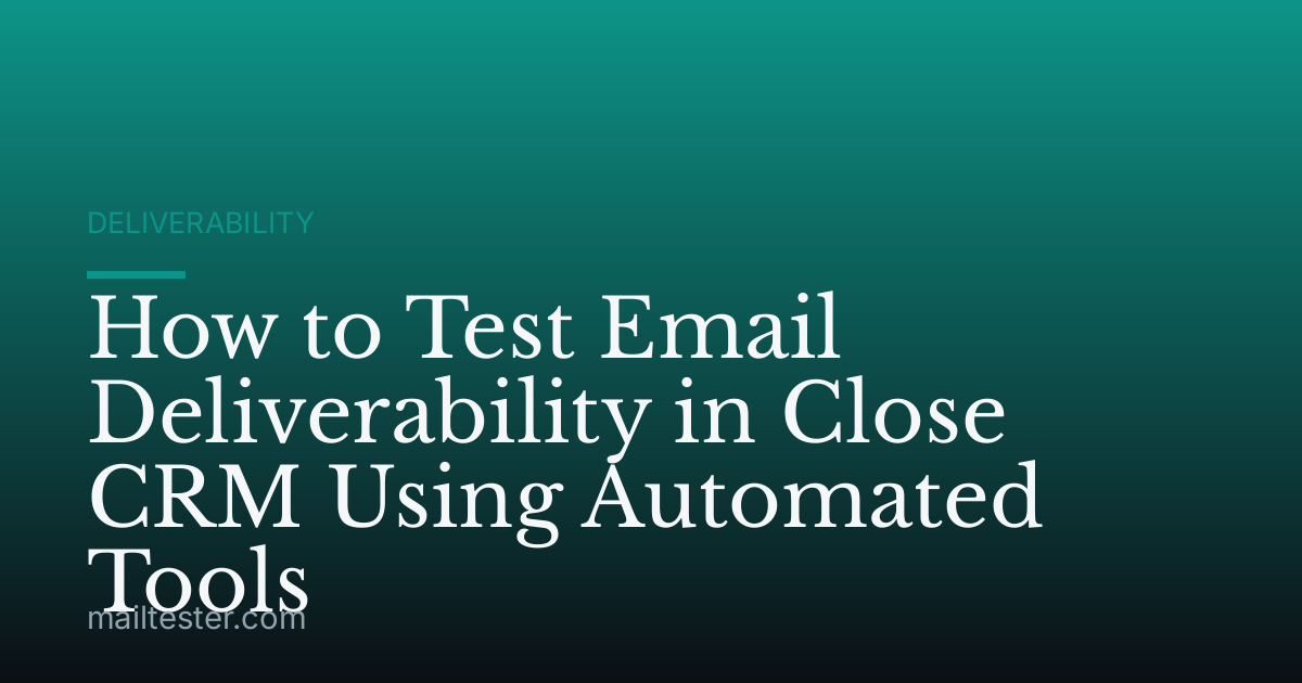 How to Test Email Deliverability in Close CRM Using Automated Tools