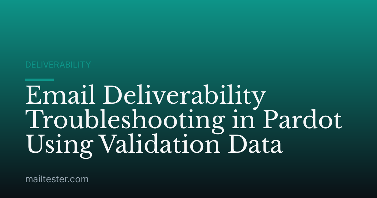 Email Deliverability Troubleshooting in Pardot Using Validation Data