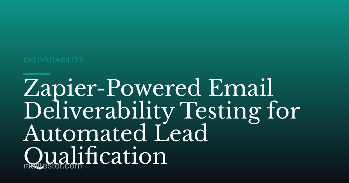Zapier-Powered Email Deliverability Testing for Automated Lead Qualification