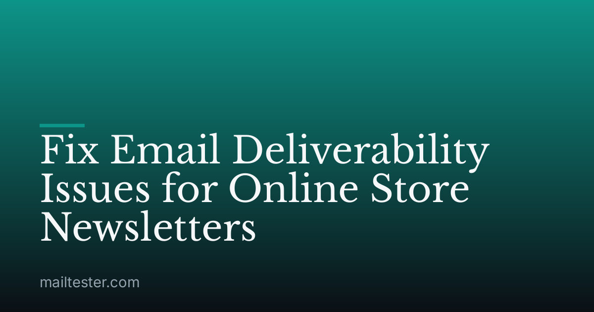 Fix Email Deliverability Issues for Online Store Newsletters