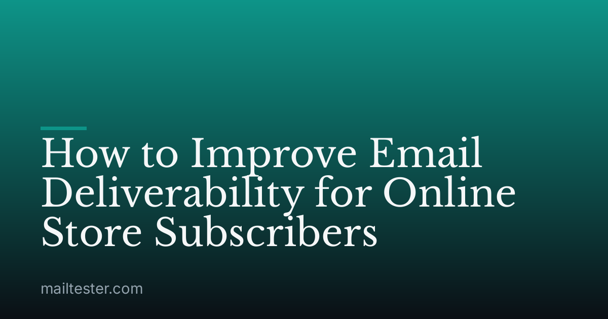 How to Improve Email Deliverability for Online Store Subscribers