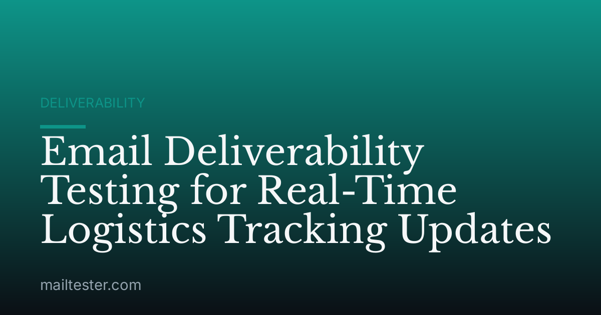 Email Deliverability Testing for Real-Time Logistics Tracking Updates