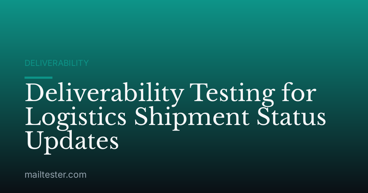 Deliverability Testing for Logistics Shipment Status Updates