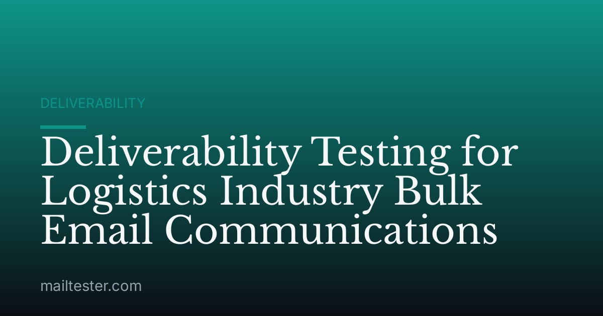 Deliverability Testing for Logistics Industry Bulk Email Communications