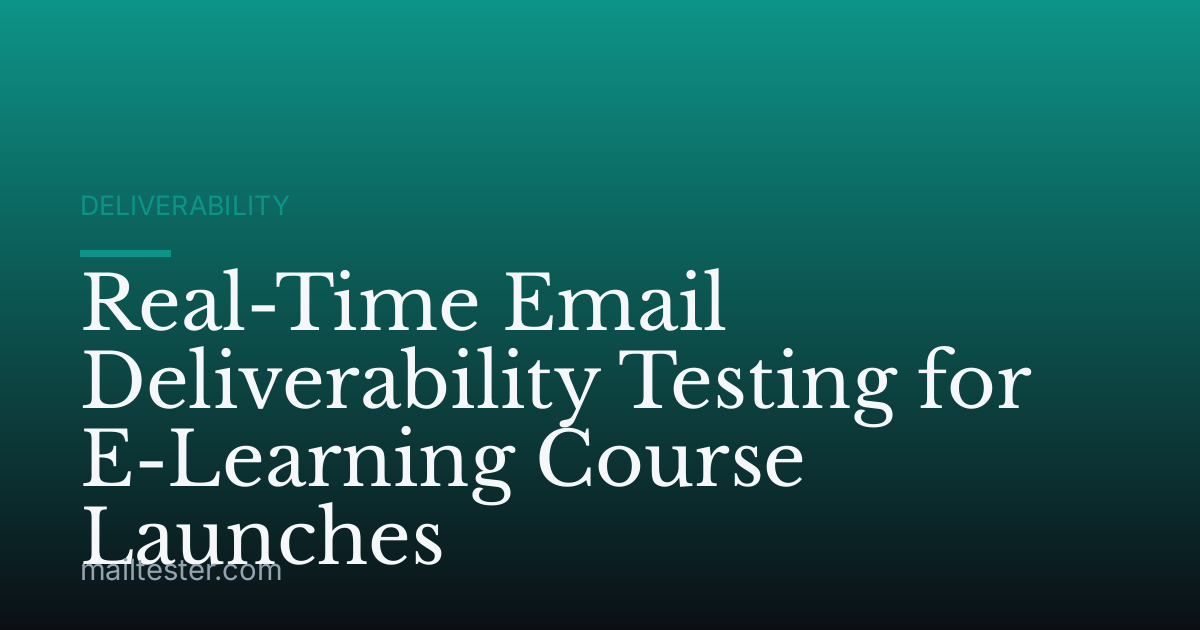 Real-Time Email Deliverability Testing for E-Learning Course Launches
