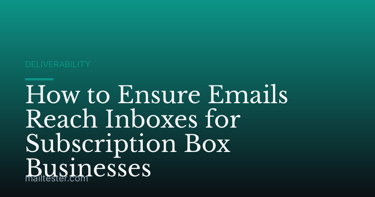 How to Ensure Emails Reach Inboxes for Subscription Box Businesses
