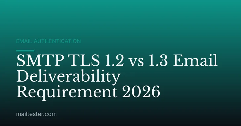 SMTP TLS 1.2 vs 1.3 Email Deliverability Requirement 2026