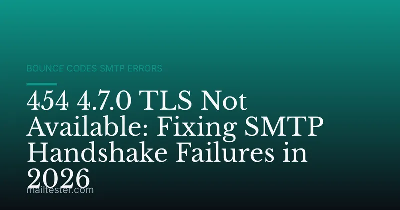 454 4.7.0 TLS Not Available: Fixing SMTP Handshake Failures in 2026
