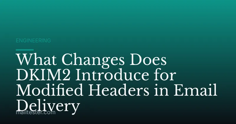 What Changes Does DKIM2 Introduce for Modified Headers in Email Delivery