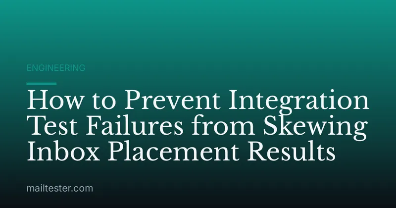 How to Prevent Integration Test Failures from Skewing Inbox Placement Results
