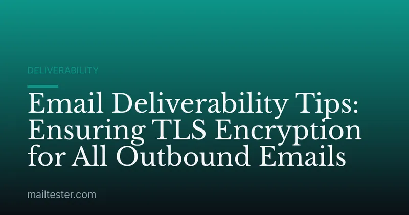 Email Deliverability Tips: Ensuring TLS Encryption for All Outbound Emails
