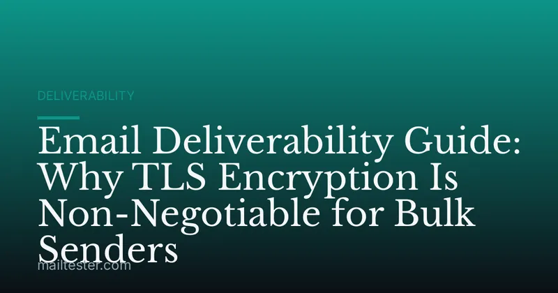Email Deliverability Guide: Why TLS Encryption Is Non-Negotiable for Bulk Senders