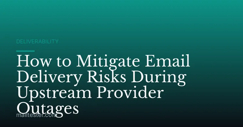How to Mitigate Email Delivery Risks During Upstream Provider Outages