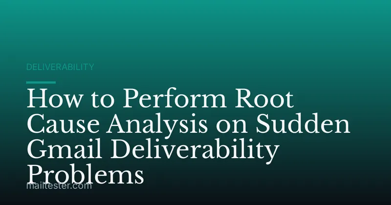 How to Perform Root Cause Analysis on Sudden Gmail Deliverability Problems