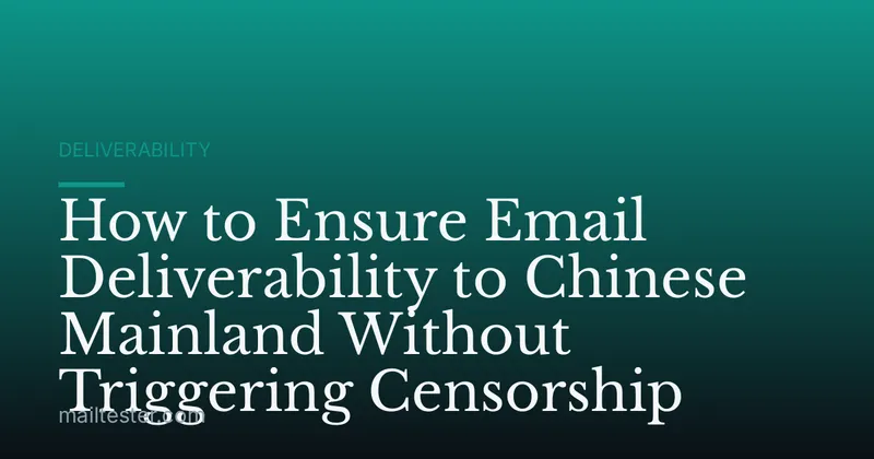 How to Ensure Email Deliverability to Chinese Mainland Without Triggering Censorship