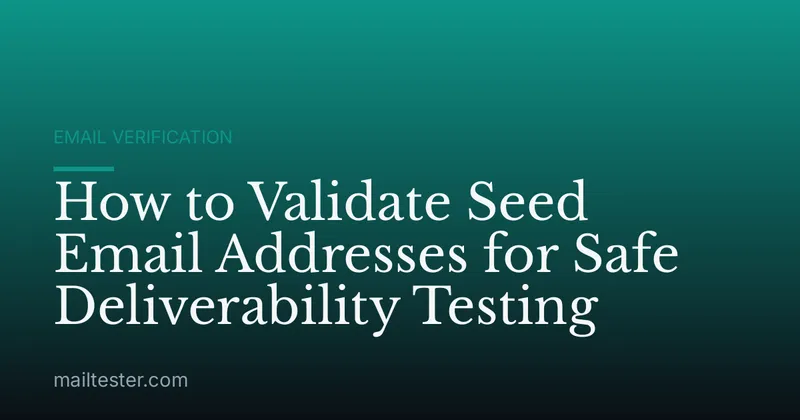 How to Validate Seed Email Addresses for Safe Deliverability Testing