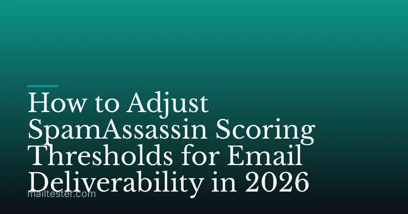 How to Adjust SpamAssassin Scoring Thresholds for Email Deliverability in 2026