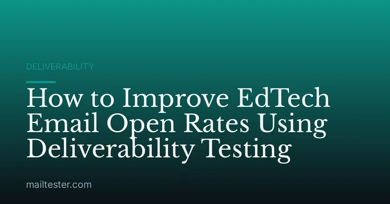 How to Improve EdTech Email Open Rates Using Deliverability Testing