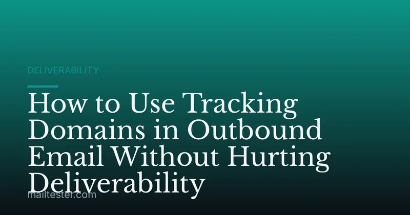 How to Use Tracking Domains in Outbound Email Without Hurting Deliverability