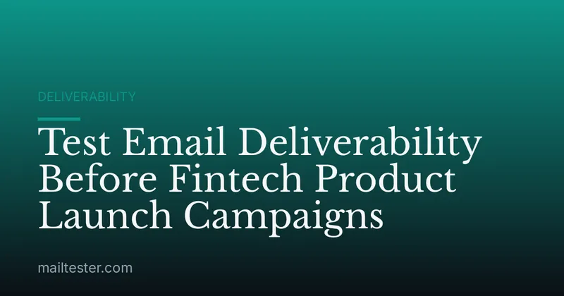 Test Email Deliverability Before Fintech Product Launch Campaigns