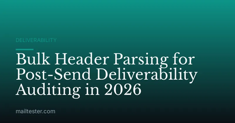 Bulk Header Parsing for Post-Send Deliverability Auditing in 2026