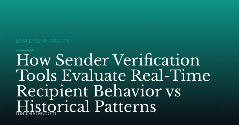 How Sender Verification Tools Evaluate Real-Time Recipient Behavior vs Historical Patterns