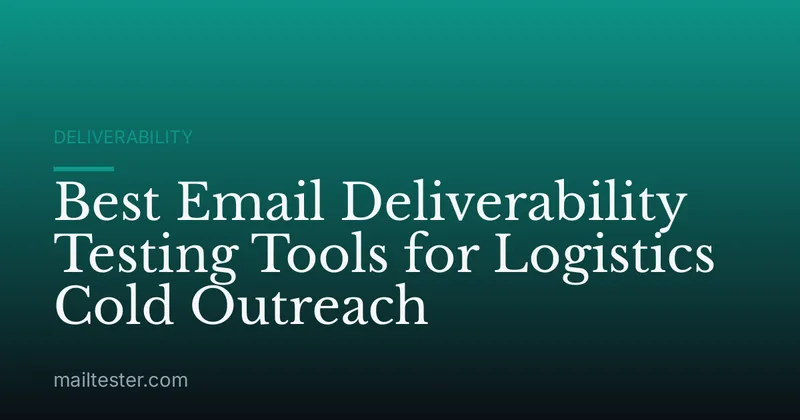 Best Email Deliverability Testing Tools for Logistics Cold Outreach