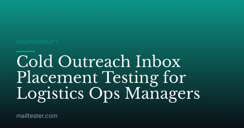 Cold Outreach Inbox Placement Testing for Logistics Ops Managers