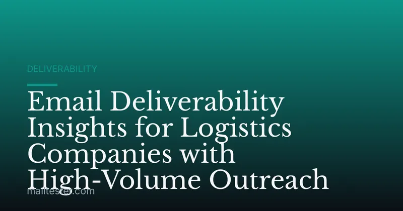 Email Deliverability Insights for Logistics Companies with High-Volume Outreach