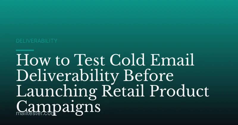 How to Test Cold Email Deliverability Before Launching Retail Product Campaigns