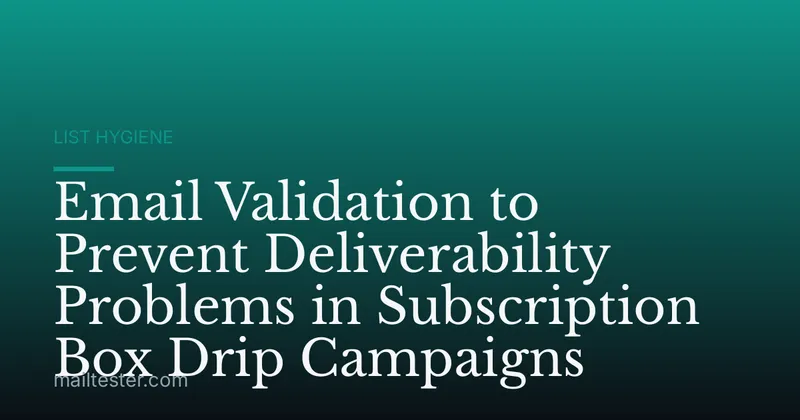 Email Validation to Prevent Deliverability Problems in Subscription Box Drip Campaigns
