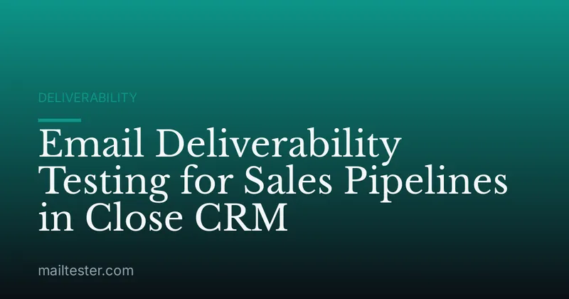 Email Deliverability Testing for Sales Pipelines in Close CRM